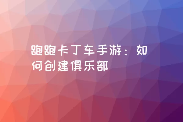 跑跑卡丁车手游：如何创建俱乐部