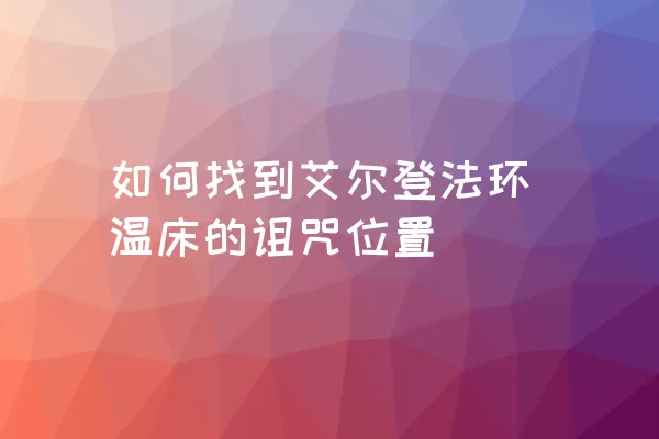 如何找到艾尔登法环温床的诅咒位置