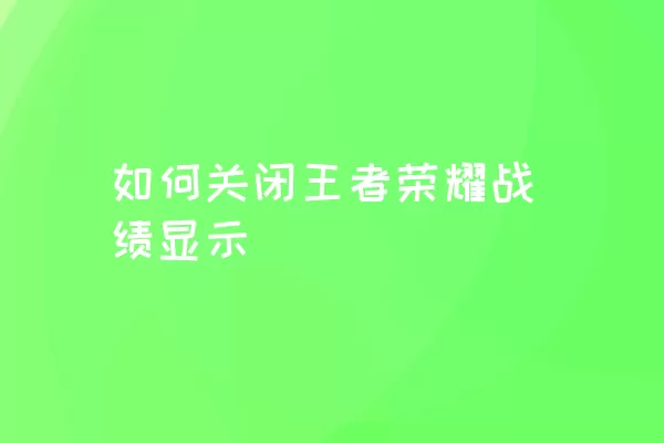 如何关闭王者荣耀战绩显示