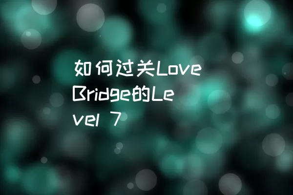 如何过关Love Bridge的Level 7