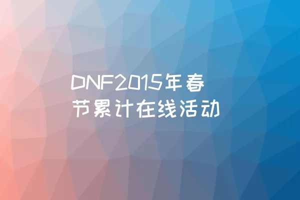 DNF2015年春节累计在线活动