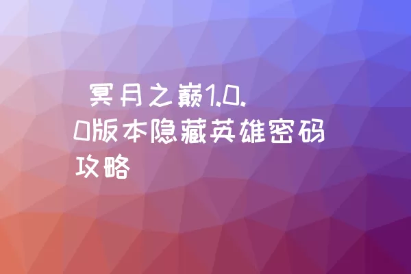  冥月之巅1.0.0版本隐藏英雄密码攻略