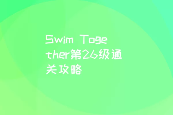 Swim Together第26级通关攻略